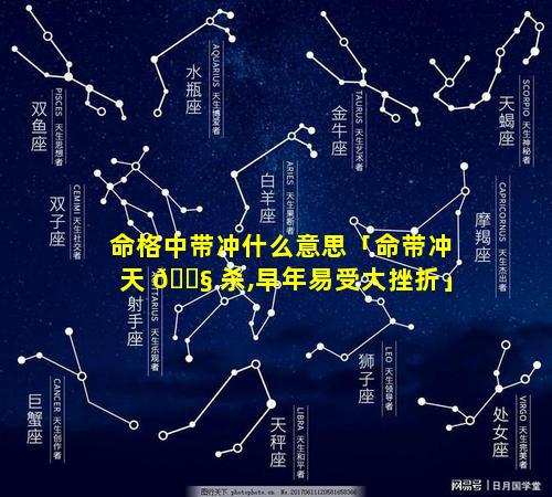 命格中带冲什么意思「命带冲天 🐧 杀,早年易受大挫折」
